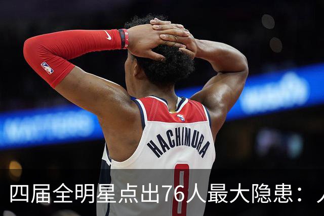 四届全明星点出76人最大隐患：人多球只有一个