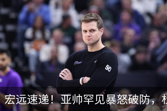 宏远速递！亚帅罕见暴怒破防，杜锋回归主场，焦泊乔最新伤情