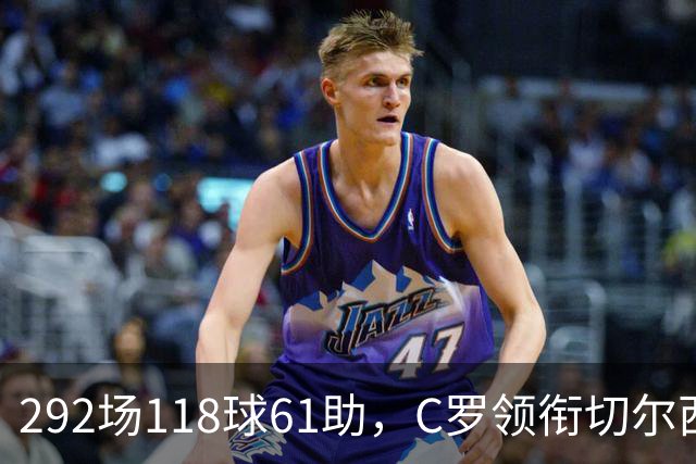 292场118球61助，C罗领衔切尔西曼联2000年后最佳合体阵